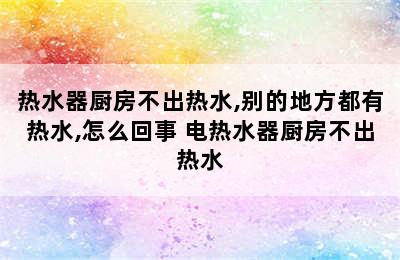 热水器厨房不出热水,别的地方都有热水,怎么回事 电热水器厨房不出热水